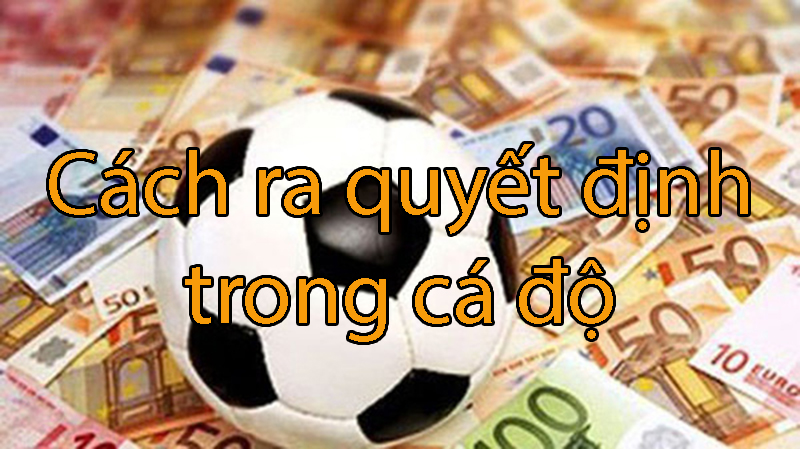 4 cách ra quyết định trong cá độ bóng đá trực tuyến mà bạn cần biết