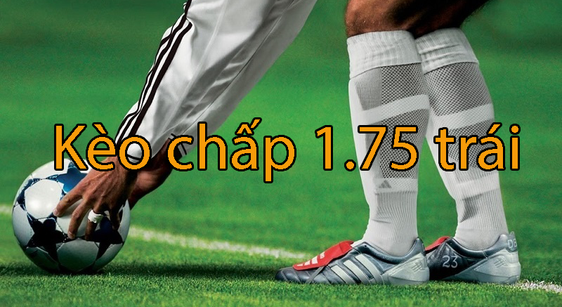 Kèo chấp 1.75 là gì? Cách đọc tỷ lệ kèo cược chấp 1.75 trái có dễ không?